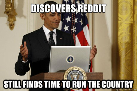 Discovers Reddit Still finds time to run the country - Discovers Reddit Still finds time to run the country  Misc