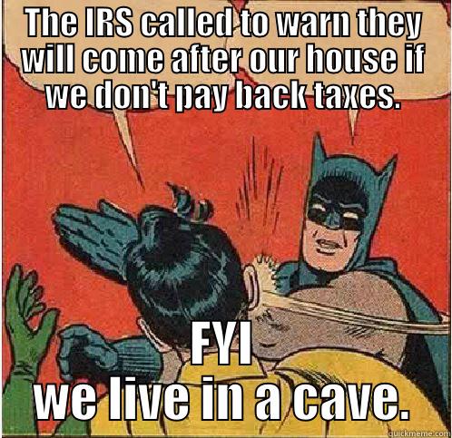 THE IRS CALLED TO WARN THEY WILL COME AFTER OUR HOUSE IF WE DON'T PAY BACK TAXES. FYI WE LIVE IN A CAVE. Batman Slapping Robin