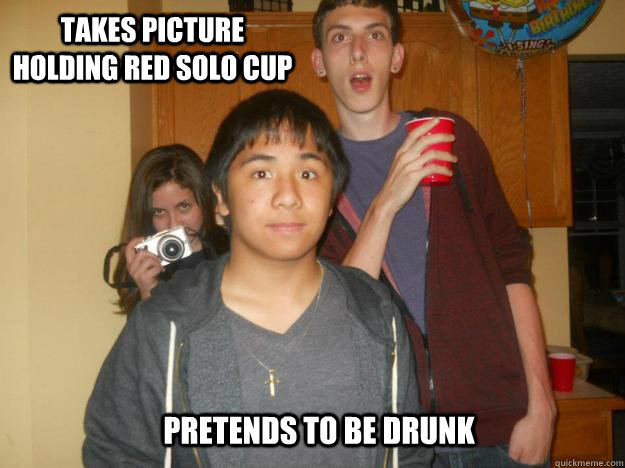 Takes picture holding red solo cup Pretends to be drunk - Takes picture holding red solo cup Pretends to be drunk  Misc