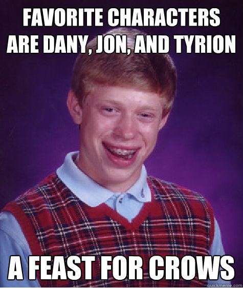 Favorite characters are DANY, JON, and tyrion A feast for crows  Bad Luck Brian