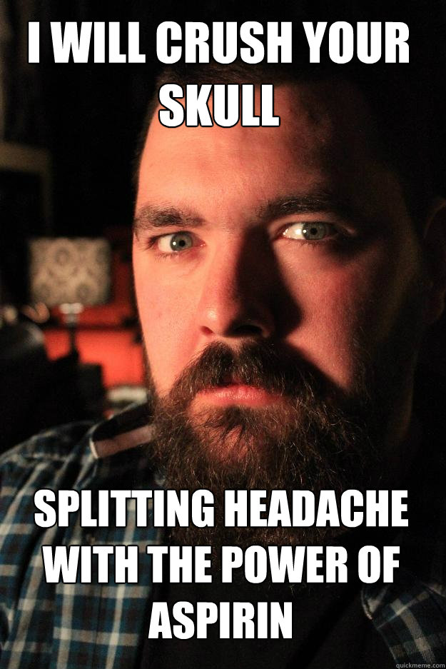 I will crush your skull Splitting headache with the power of Aspirin - I will crush your skull Splitting headache with the power of Aspirin  Dating Site Murderer