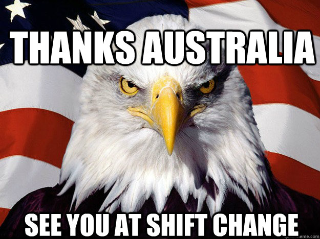 thanks Australia see you at shift change  Patriotic Eagle