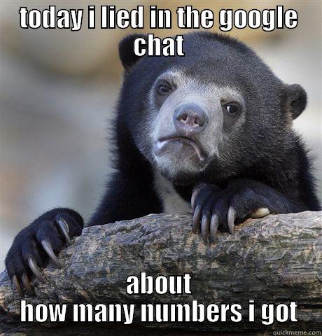 TODAY I LIED IN THE GOOGLE CHAT ABOUT HOW MANY NUMBERS I GOT Confession Bear