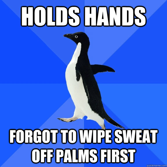 Holds hands forgot to wipe sweat off palms first  Socially Awkward Penguin