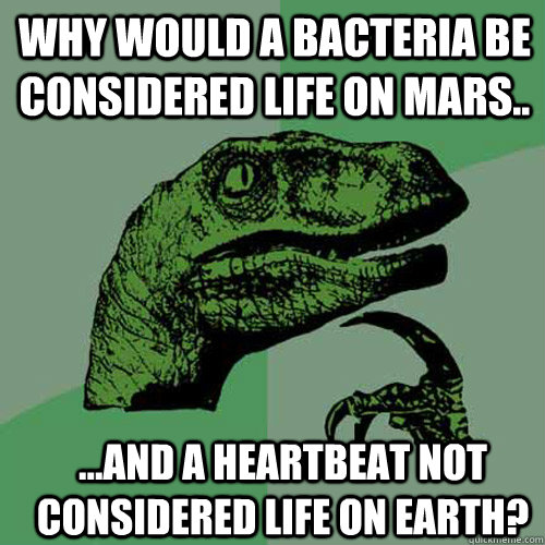 Why would a bacteria be considered life on Mars.. ...and a heartbeat not considered life on Earth? - Why would a bacteria be considered life on Mars.. ...and a heartbeat not considered life on Earth?  Misc