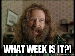  What week is it?! -  What week is it?!  What year is it