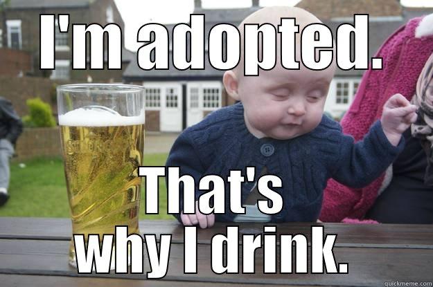I'M ADOPTED. THAT'S WHY I DRINK. drunk baby