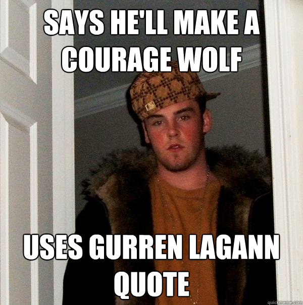 Says he'll make a courage wolf uses Gurren Lagann Quote  Scumbag Steve