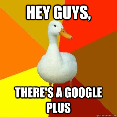 hey guys, there's a google plus - hey guys, there's a google plus  Tech Impaired Duck