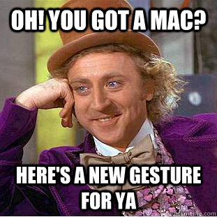 OH! You got a mac? Here's a new gesture for ya  Condescending Wonka
