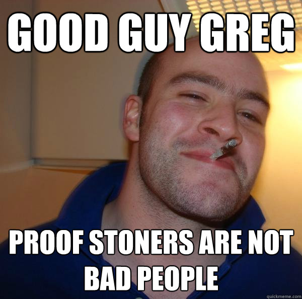 Good Guy Greg Proof stoners are not bad people - Good Guy Greg Proof stoners are not bad people  Misc