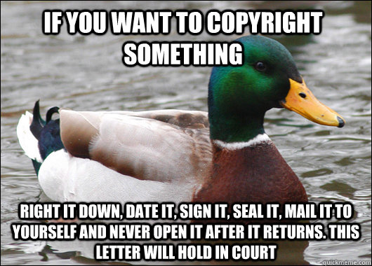 If you want to copyright something Right it down, date it, sign it, seal it, mail it to yourself and never open it after it returns. This letter will hold in court  Actual Advice Mallard