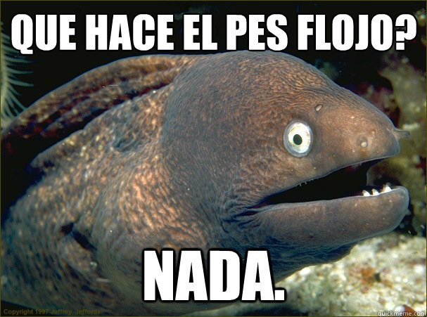 ¿Que hace el pes flojo? Nada.  Bad Joke Eel