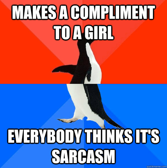 makes a compliment to a girl everybody thinks it's sarcasm  Socially Awesome Awkward Penguin