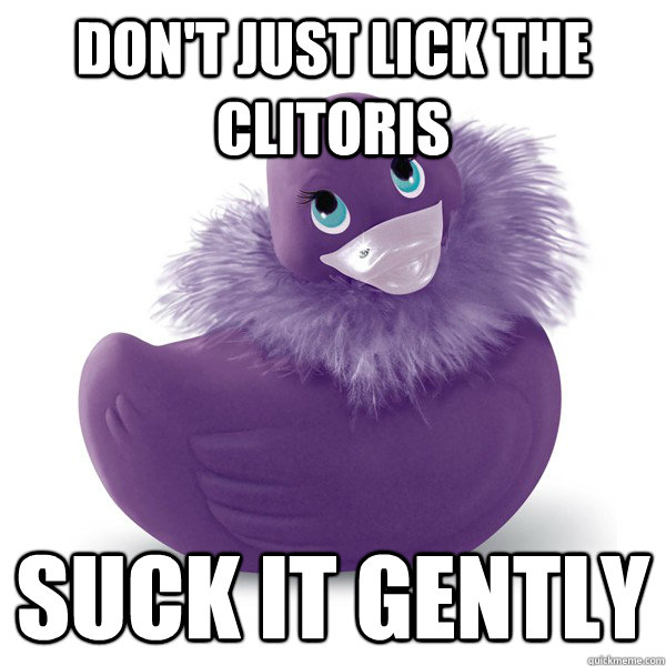 Don't just lick the clitoris Suck it gently  