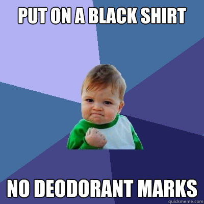 Put on a black shirt No deodorant marks  Success Kid