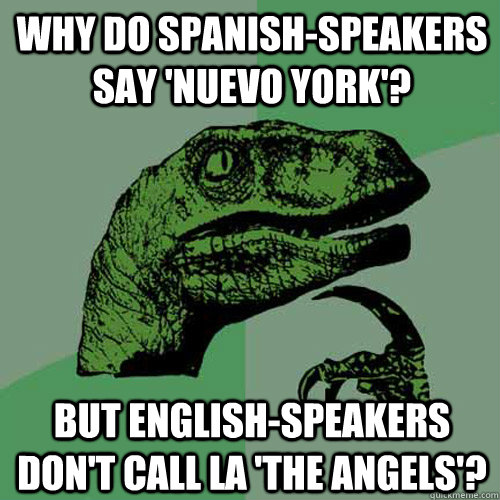Why do spanish-speakers say 'nuevo york'? but english-speakers don't call LA 'the angels'? - Why do spanish-speakers say 'nuevo york'? but english-speakers don't call LA 'the angels'?  Philosoraptor