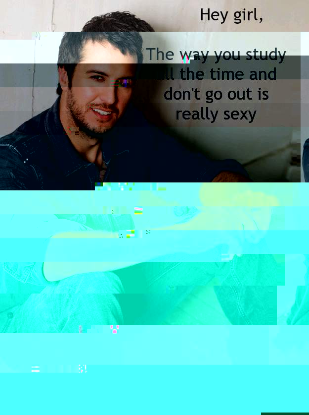 Hey girl,

The way you study all the time and don't go out is really sexy
  Luke Bryan Hey Girl