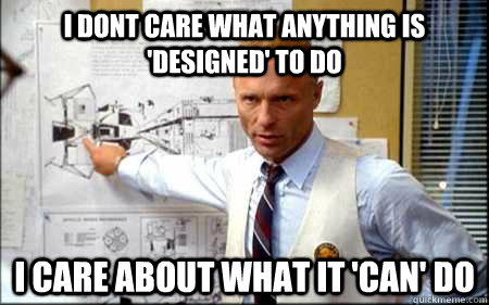 I dont care what anything is 'designed' to do i care about what it 'can' do - I dont care what anything is 'designed' to do i care about what it 'can' do  Gene Kranz