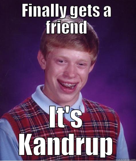 FINALLY GETS A FRIEND IT'S KANDRUP Bad Luck Brian