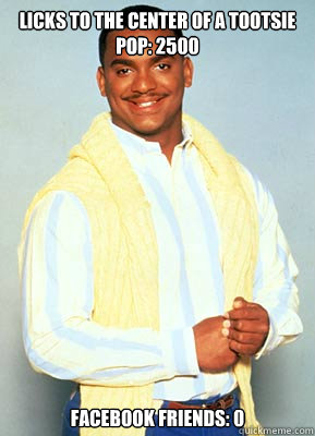 LICKS TO THE CENTER OF A TOOTSIE POP: 2500 FACEBOOK FRIENDS: 0  carlton banks