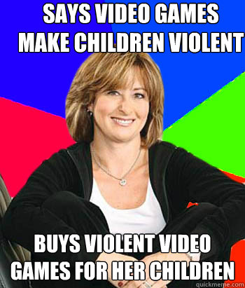 Says video games make children violent Buys violent video games for her children  Sheltering Suburban Mom