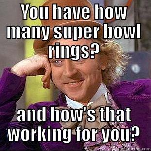 YOU HAVE HOW MANY SUPER BOWL RINGS? AND HOW'S THAT WORKING FOR YOU? Condescending Wonka