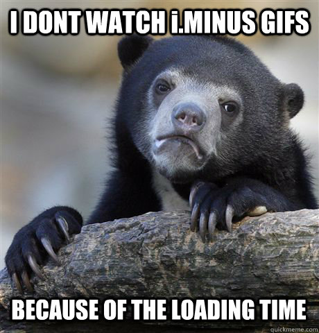 I DONT WATCH i.MINUS GIFS BECAUSE OF THE LOADING TIME  Confession Bear