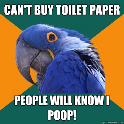 can't buy toilet paper people will know i poop!  Paranoid Parrot