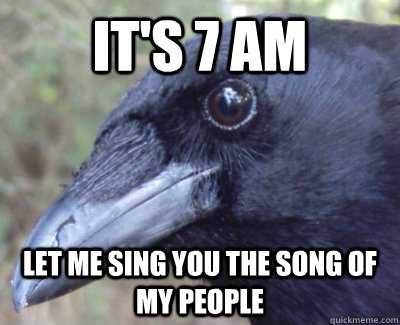 It's 7 am  Let me sing you the song of my people - It's 7 am  Let me sing you the song of my people  Crow Bastard
