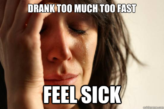 drank too much too fast feel sick   First World Problems