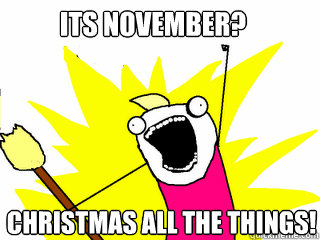 Its November? Christmas All the things!  All The Things
