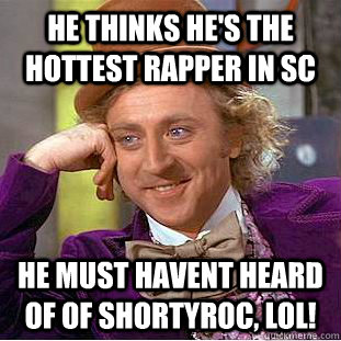 He thinks he's the hottest rapper in SC He must havent heard of of ShortyRoc, lol!  
