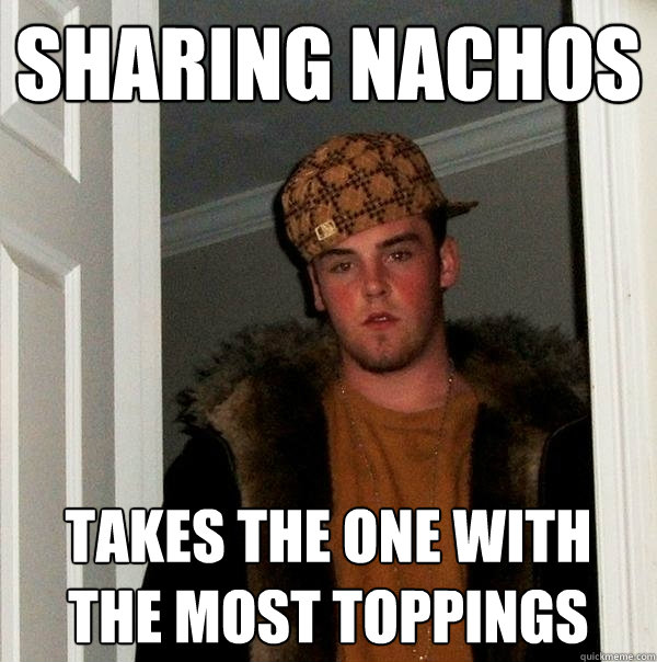 Sharing nachos takes the one with the most toppings  Scumbag Steve
