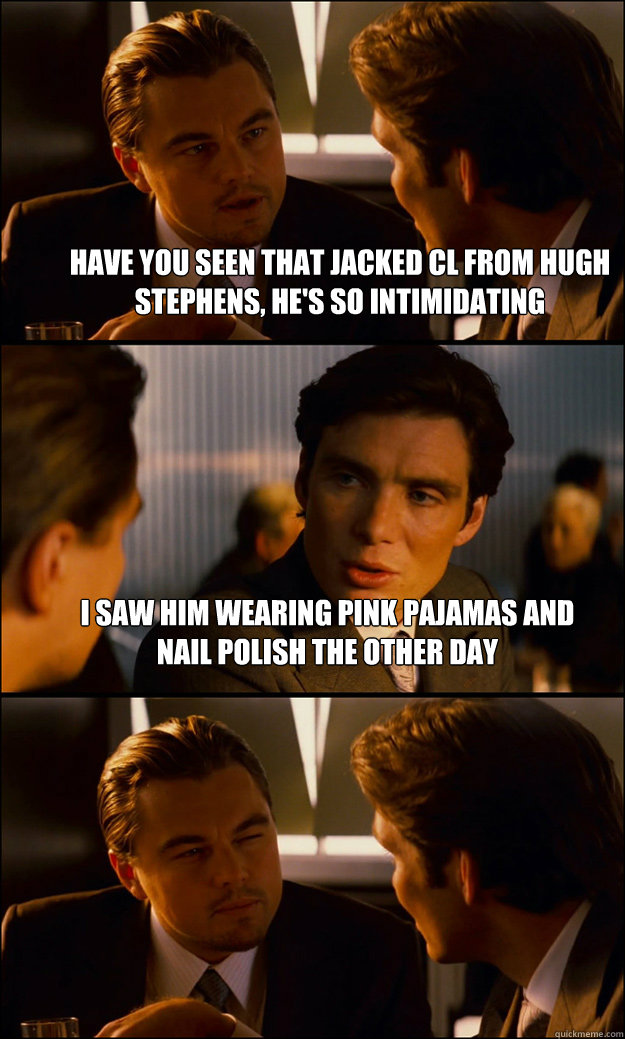 Have you seen that jacked CL from Hugh Stephens, he's so intimidating I saw him wearing pink pajamas and nail polish the other day   Inception