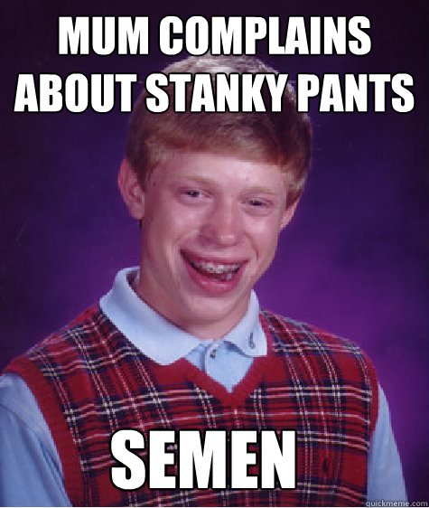 Mum complains about stanky pants semen  Bad Luck Brian