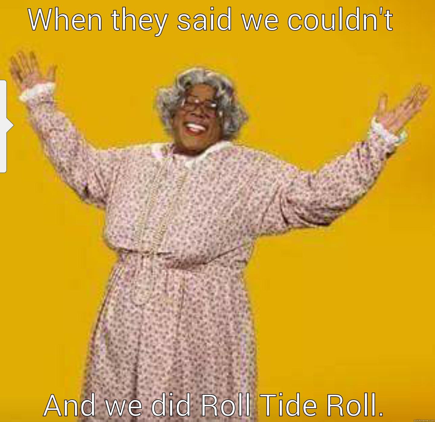 WHEN THEY SAID WE COULDN'T  AND WE DID ROLL TIDE ROLL. Misc