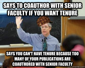 Says to coauthor with senior faculty if you want tenure Says you can't have tenure because too many of your publications are coauthored with senior faculty  Scumbag Professor