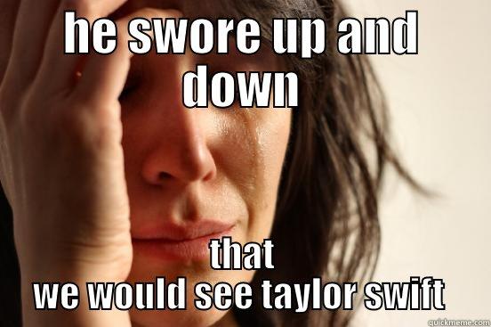 HE SWORE UP AND DOWN THAT WE WOULD SEE TAYLOR SWIFT  First World Problems