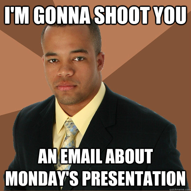 I'm GONNA SHOOT YOU AN EMAIL ABOUT MONDAY'S PRESENTATION  Successful Black Man