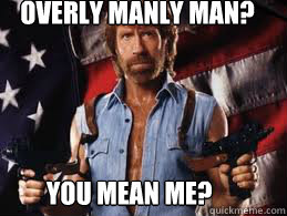 Overly Manly Man? You mean me?  