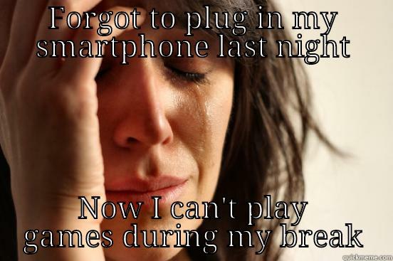 FORGOT TO PLUG IN MY SMARTPHONE LAST NIGHT NOW I CAN'T PLAY GAMES DURING MY BREAK First World Problems