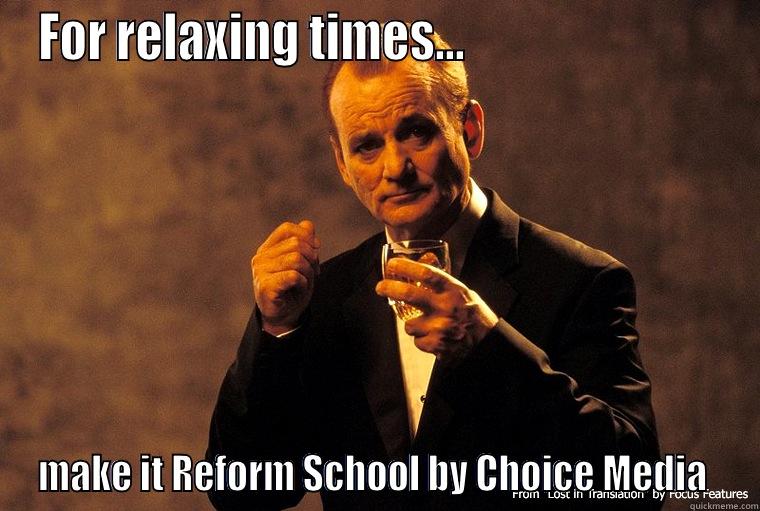 FOR RELAXING TIMES...                           MAKE IT REFORM SCHOOL BY CHOICE MEDIA  Misc