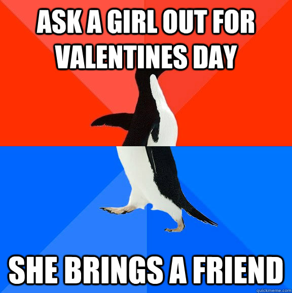 Ask a girl out for valentines day She brings a friend  Socially Awesome Awkward Penguin