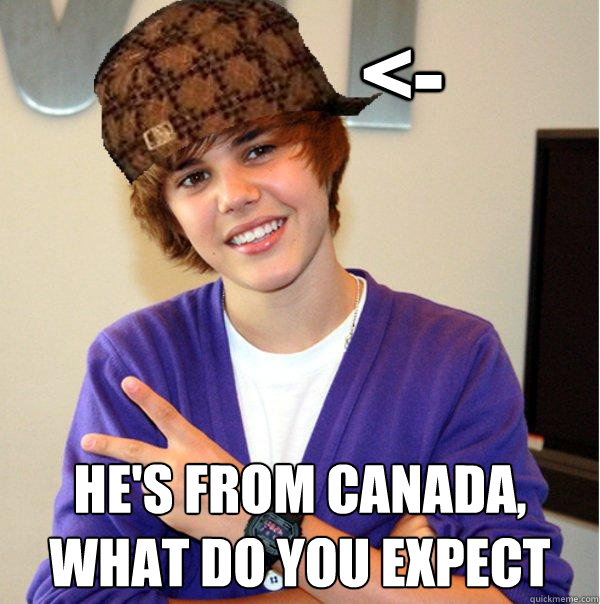 <- he's from Canada, what do you expect  Scumbag Beiber
