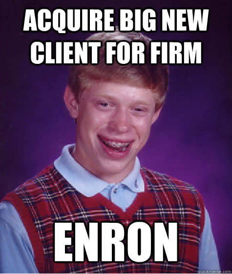 Acquire Big New Client for Firm Enron - Acquire Big New Client for Firm Enron  Bad Luck Brian
