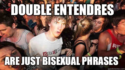 Double entendres Are just bisexual phrases  Sudden Clarity Clarence