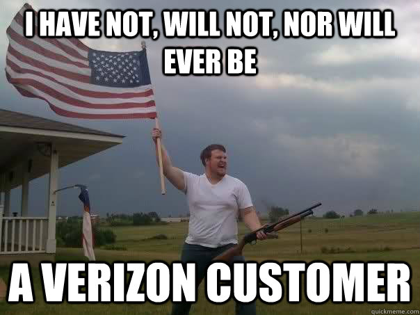 i have not, will not, nor will ever be a verizon customer - i have not, will not, nor will ever be a verizon customer  Overly Patriotic American