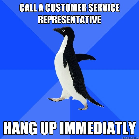 call a customer service representative hang up immediatly  Socially Awkward Penguin
