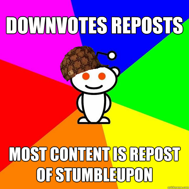 Downvotes reposts most content is repost of Stumbleupon  Scumbag Redditor